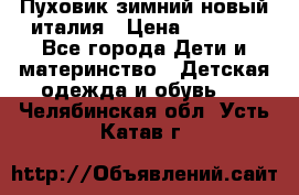 Пуховик зимний новый италия › Цена ­ 5 000 - Все города Дети и материнство » Детская одежда и обувь   . Челябинская обл.,Усть-Катав г.